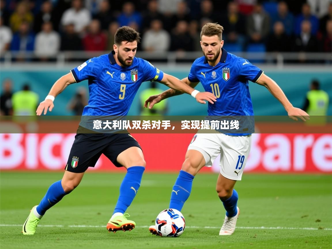 2025开云体育app网页版入口意大利队双杀对手,实现提前出线