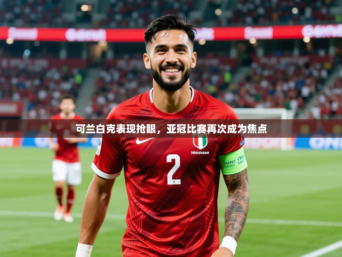 2025云开体育官网可兰白克表现抢眼,亚冠比赛再次成为焦点 第2张