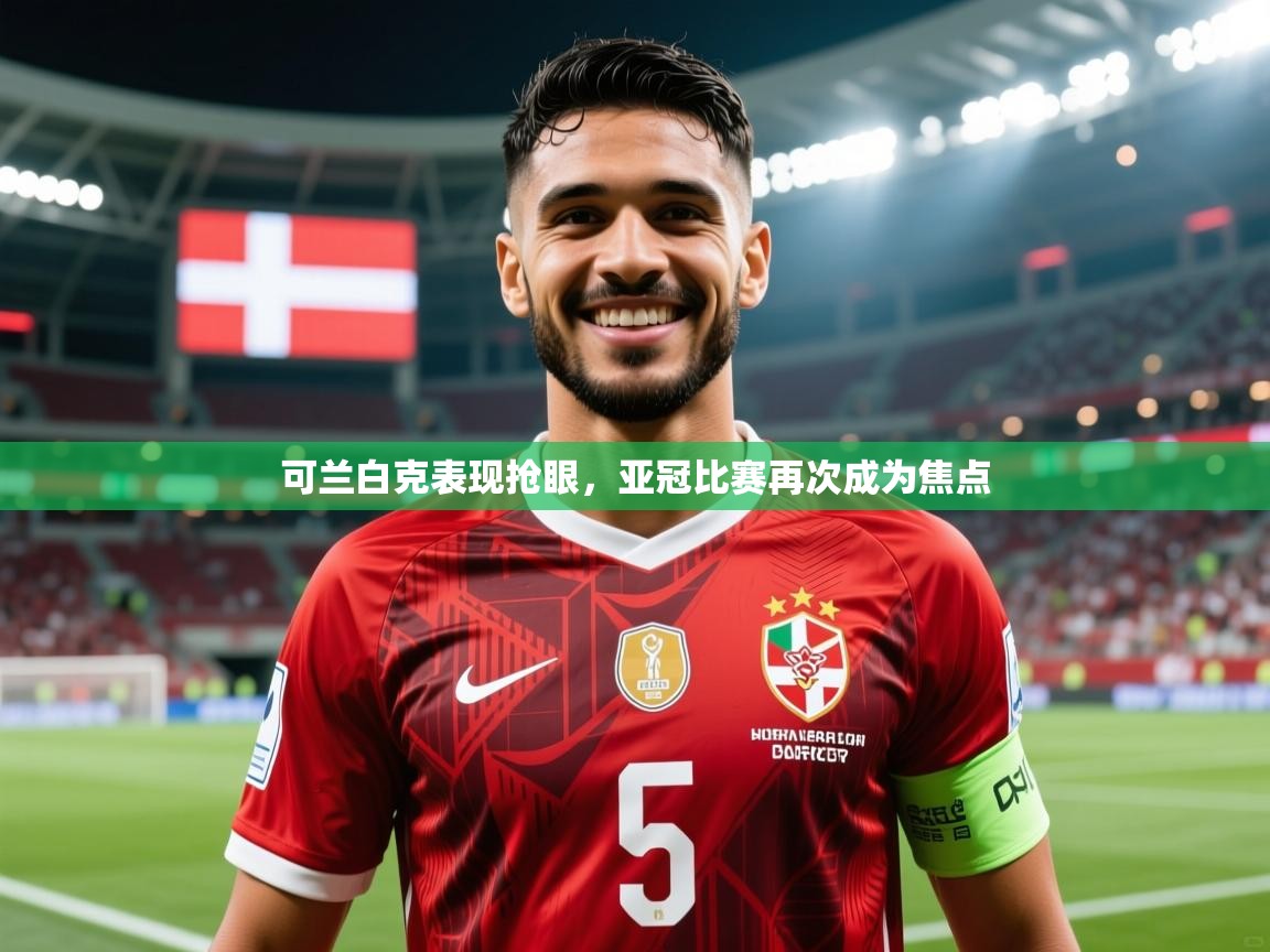 2025云开体育官网可兰白克表现抢眼,亚冠比赛再次成为焦点 第3张