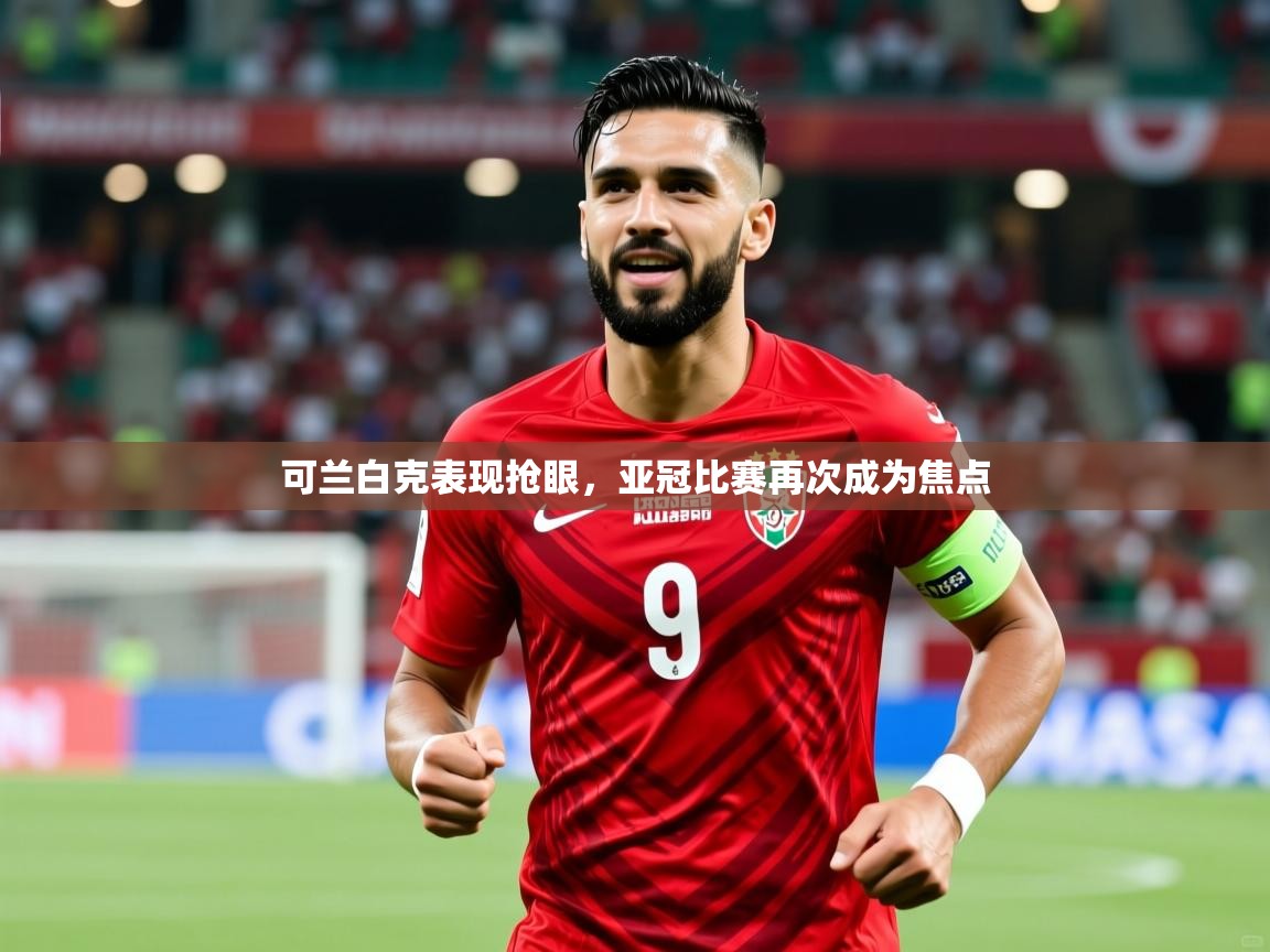 2025云开体育官网可兰白克表现抢眼,亚冠比赛再次成为焦点 第4张