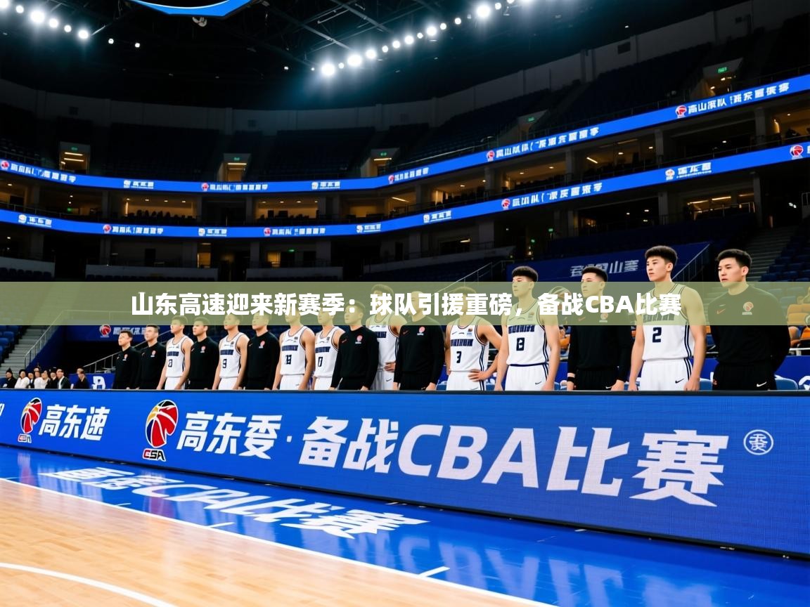 2025开云体育在线玩山东高速迎来新赛季：球队引援重磅，备战CBA比赛  第1张