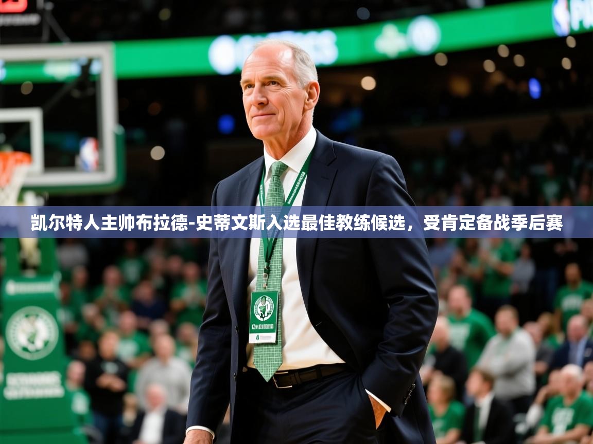 2025开云体育入口下载凯尔特人主帅布拉德-史蒂文斯入选最佳教练候选,受肯定备战季后赛 第2张