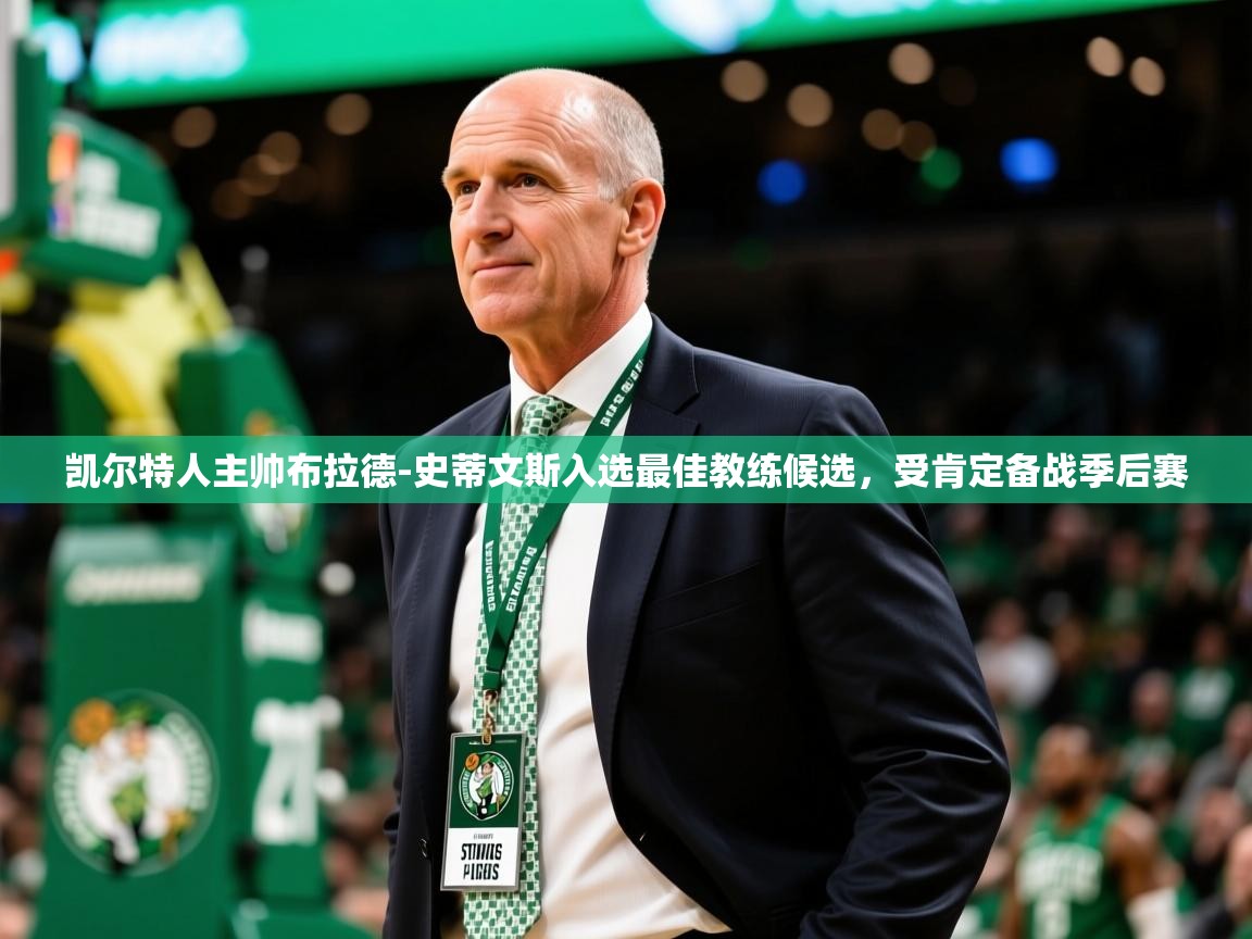 2025开云体育入口下载凯尔特人主帅布拉德-史蒂文斯入选最佳教练候选,受肯定备战季后赛 第3张