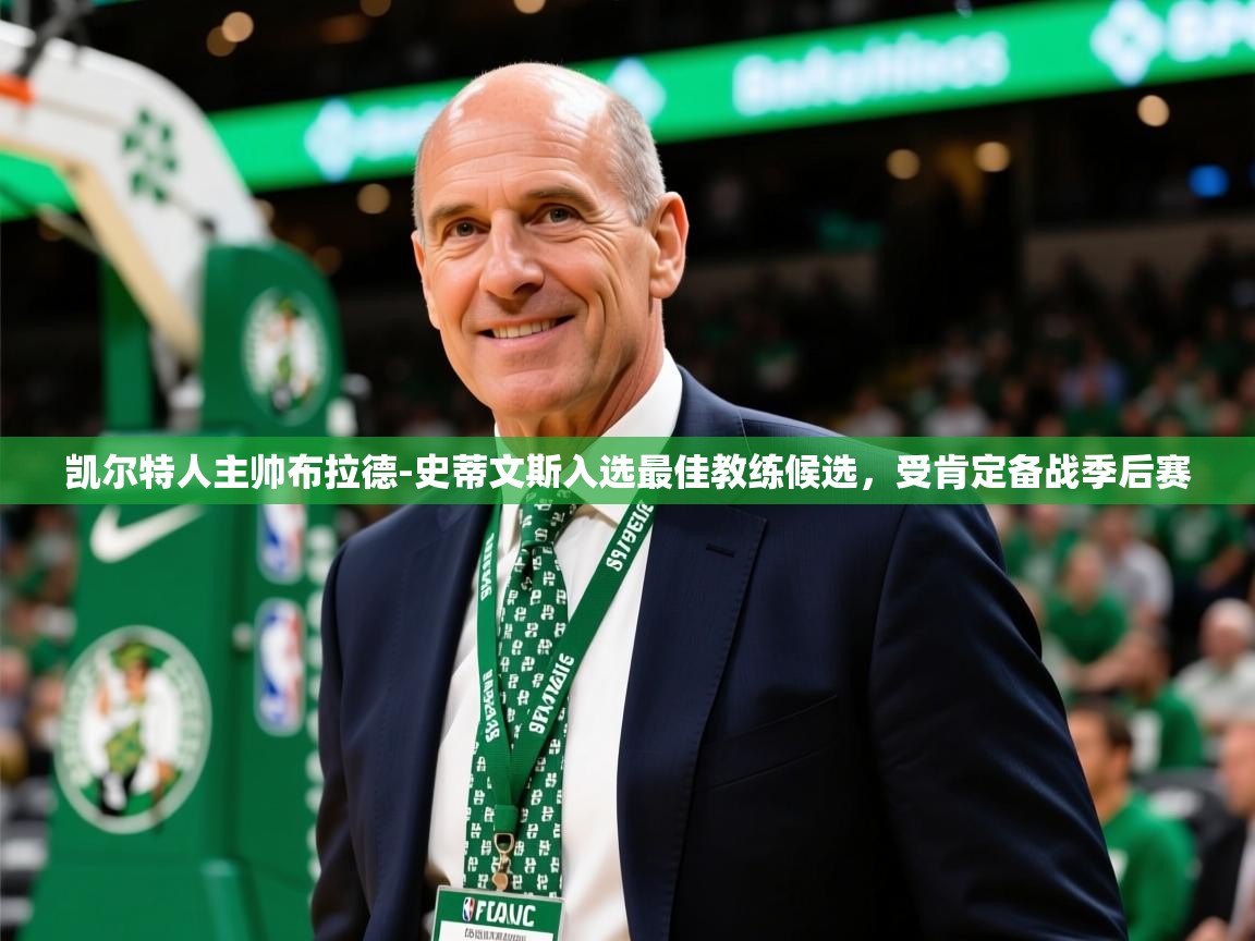 2025开云体育入口下载凯尔特人主帅布拉德-史蒂文斯入选最佳教练候选,受肯定备战季后赛 第4张
