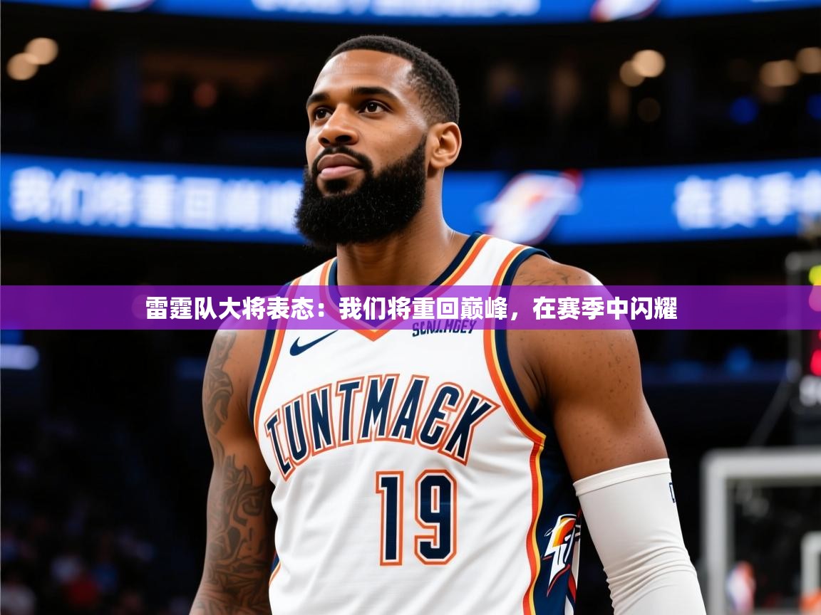 2025开云体育在线入口雷霆队大将表态:我们将重回巅峰,在赛季中闪耀