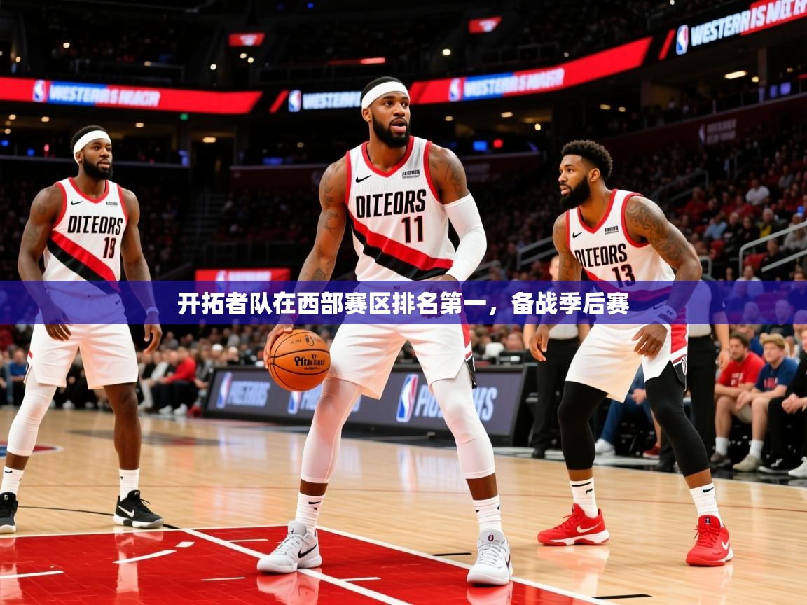 2025云开体育app网页版入口开拓者队在西部赛区排名第一,备战季后赛 第1张