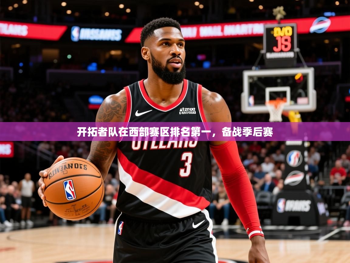 2025云开体育app网页版入口开拓者队在西部赛区排名第一,备战季后赛 第3张