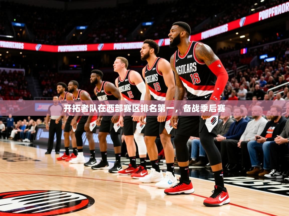 2025云开体育app网页版入口开拓者队在西部赛区排名第一,备战季后赛 第4张