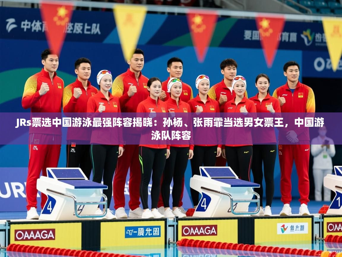 2025开云体育入口邀请码JRs票选中国游泳最强阵容揭晓:孙杨、张雨霏当选男女票王,中国游泳队阵容 第2张