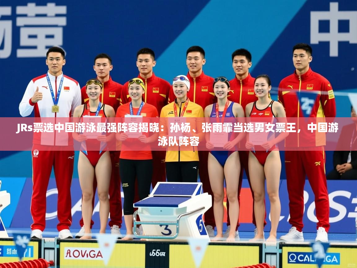 2025开云体育入口邀请码JRs票选中国游泳最强阵容揭晓:孙杨、张雨霏当选男女票王,中国游泳队阵容 第3张