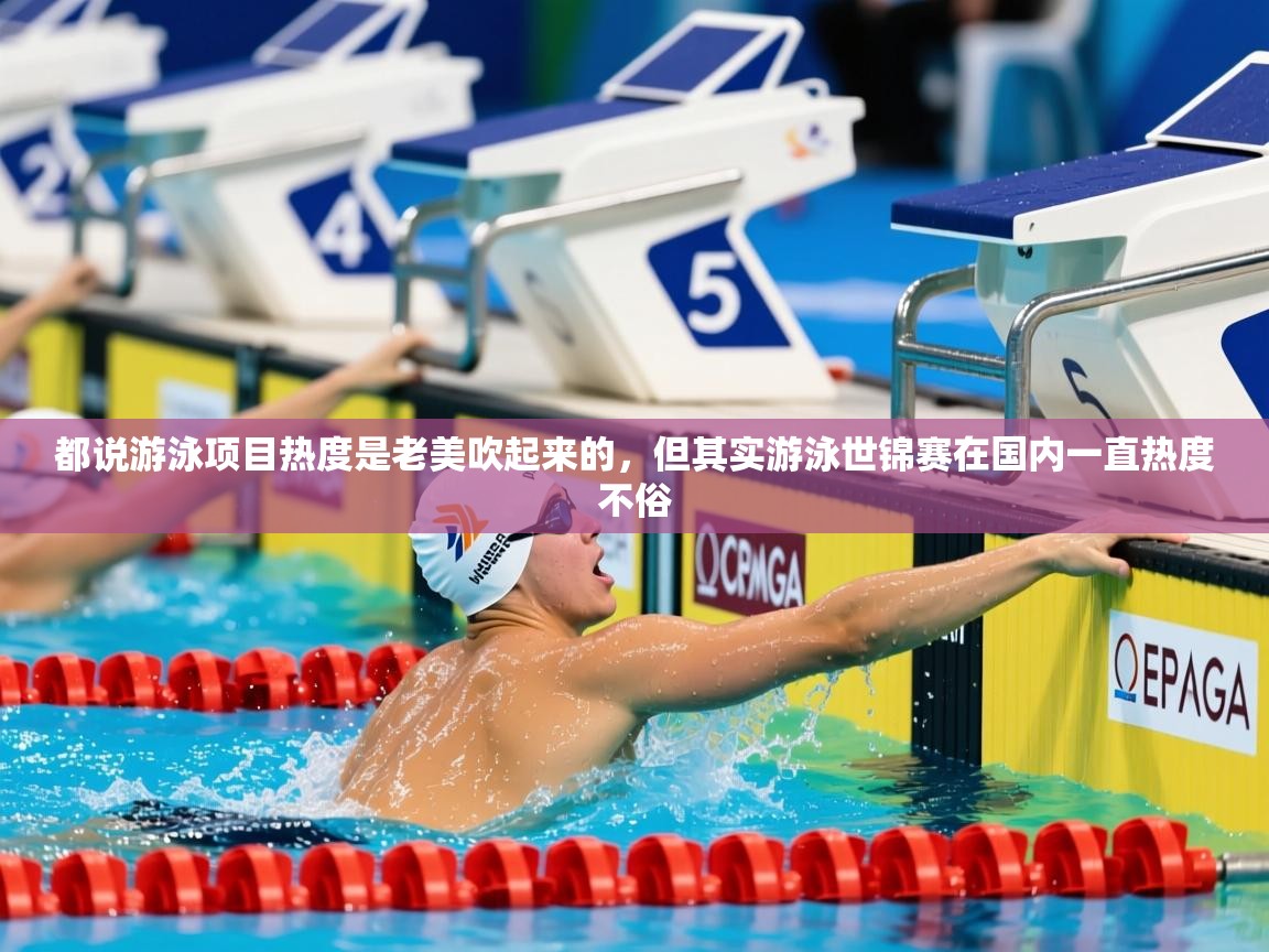 2025开云体育app下载都说游泳项目热度是老美吹起来的,但其实游泳世锦赛在国内一直热度不俗 第1张
