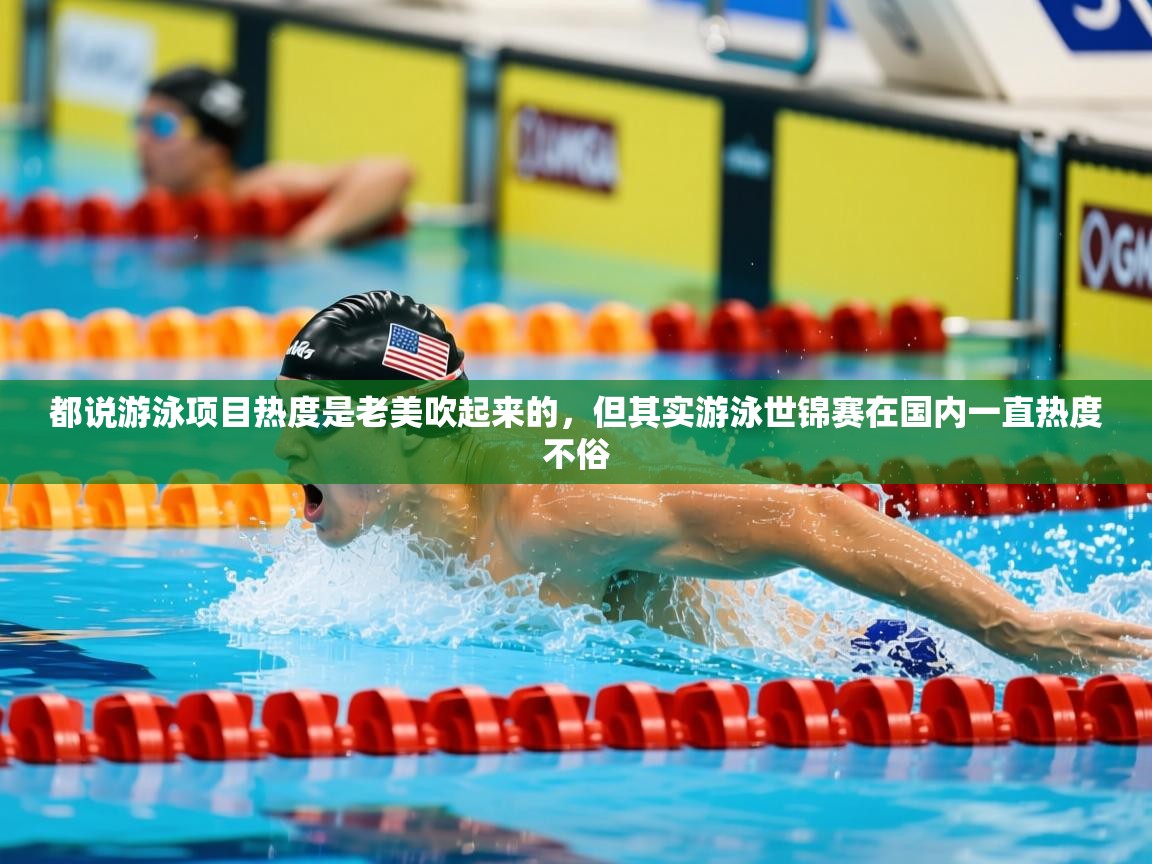 2025开云体育app下载都说游泳项目热度是老美吹起来的,但其实游泳世锦赛在国内一直热度不俗 第3张
