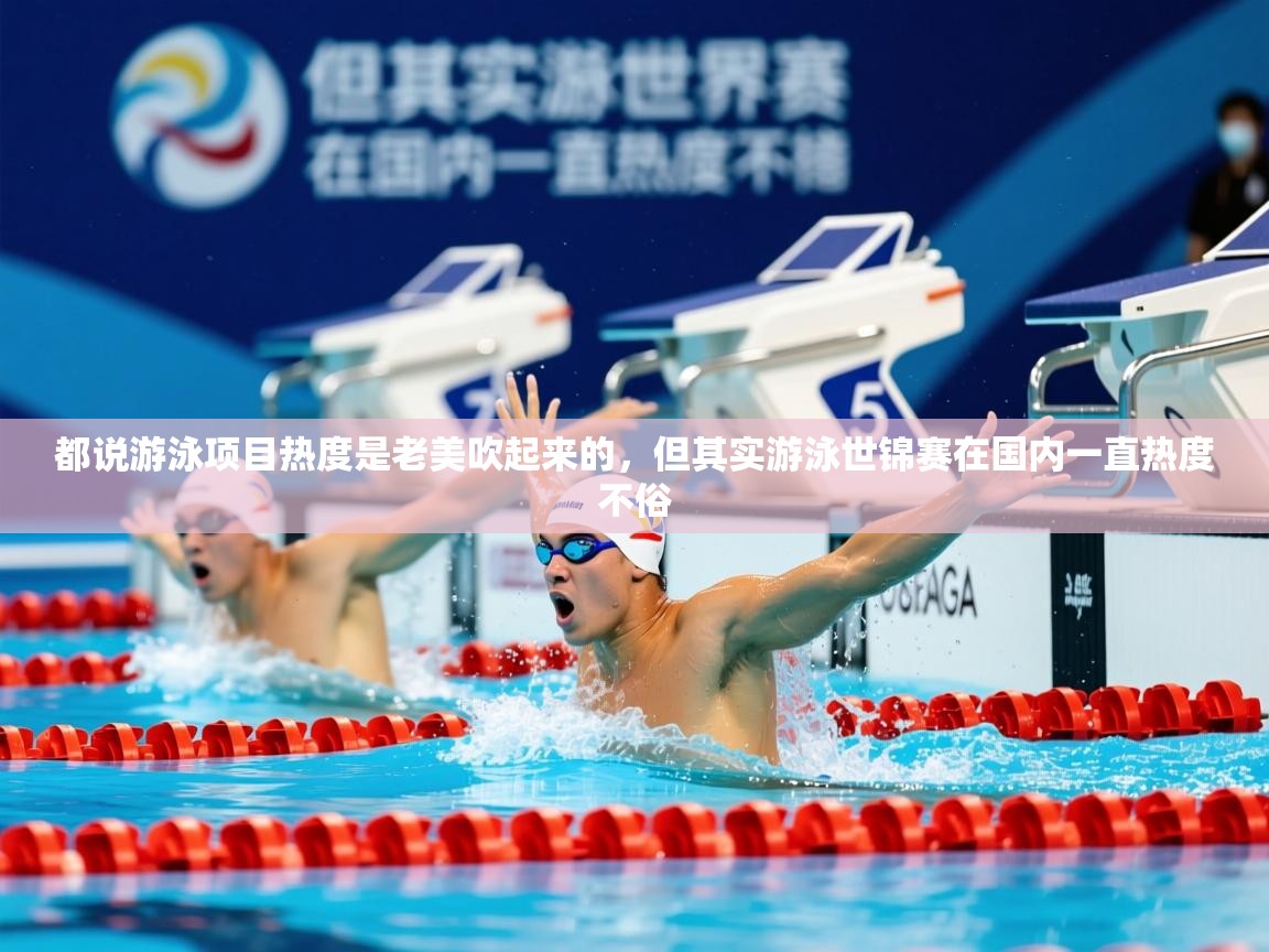2025开云体育app下载都说游泳项目热度是老美吹起来的,但其实游泳世锦赛在国内一直热度不俗 第4张