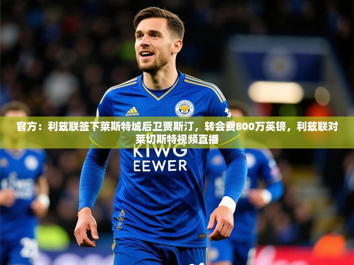 2025开云体育入口网址官方:利兹联签下莱斯特城后卫贾斯汀,转会费800万英镑,利兹联对莱切斯特视频直播 第1张