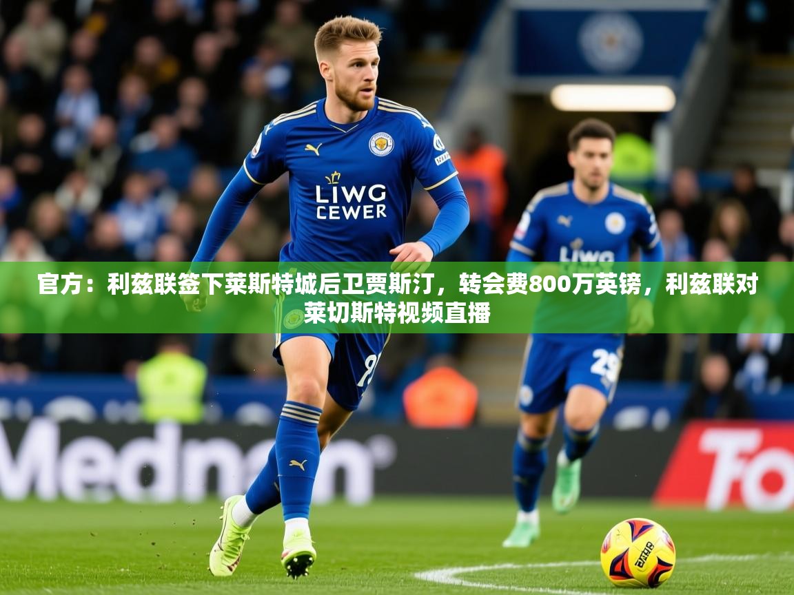 2025开云体育入口网址官方:利兹联签下莱斯特城后卫贾斯汀,转会费800万英镑,利兹联对莱切斯特视频直播 第2张