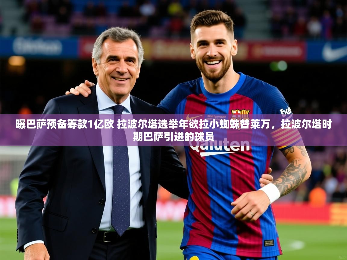2025开云体育入口邀请码曝巴萨预备筹款1亿欧 拉波尔塔选举年欲拉小蜘蛛替莱万,拉波尔塔时期巴萨引进的球员 第3张