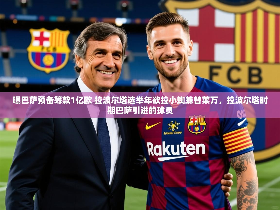 2025开云体育入口邀请码曝巴萨预备筹款1亿欧 拉波尔塔选举年欲拉小蜘蛛替莱万,拉波尔塔时期巴萨引进的球员 第4张