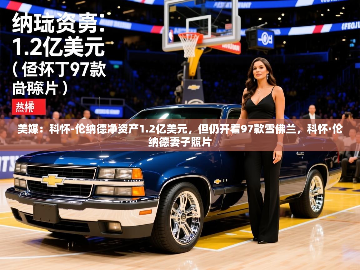 2025开云体育入口下载美媒:科怀-伦纳德净资产1.2亿美元,但仍开着97款雪佛兰,科怀·伦纳德妻子照片 第2张