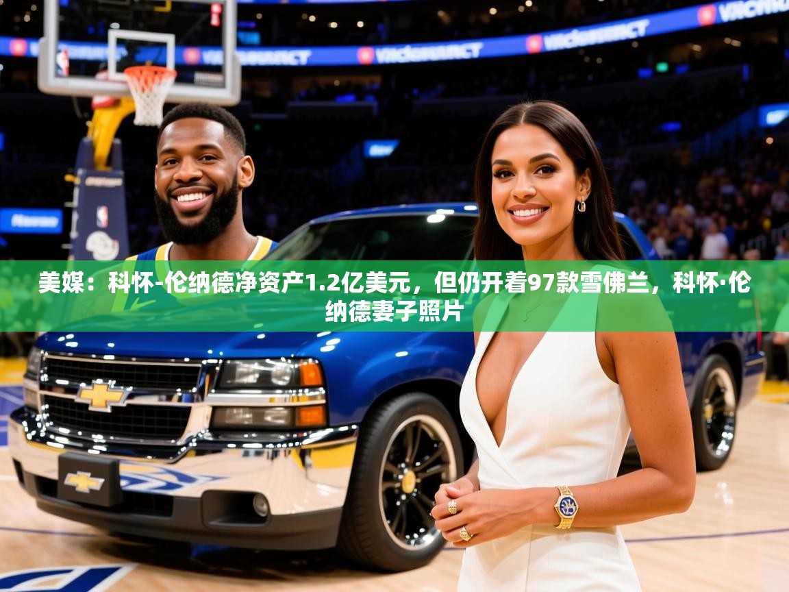 2025开云体育入口下载美媒:科怀-伦纳德净资产1.2亿美元,但仍开着97款雪佛兰,科怀·伦纳德妻子照片 第3张