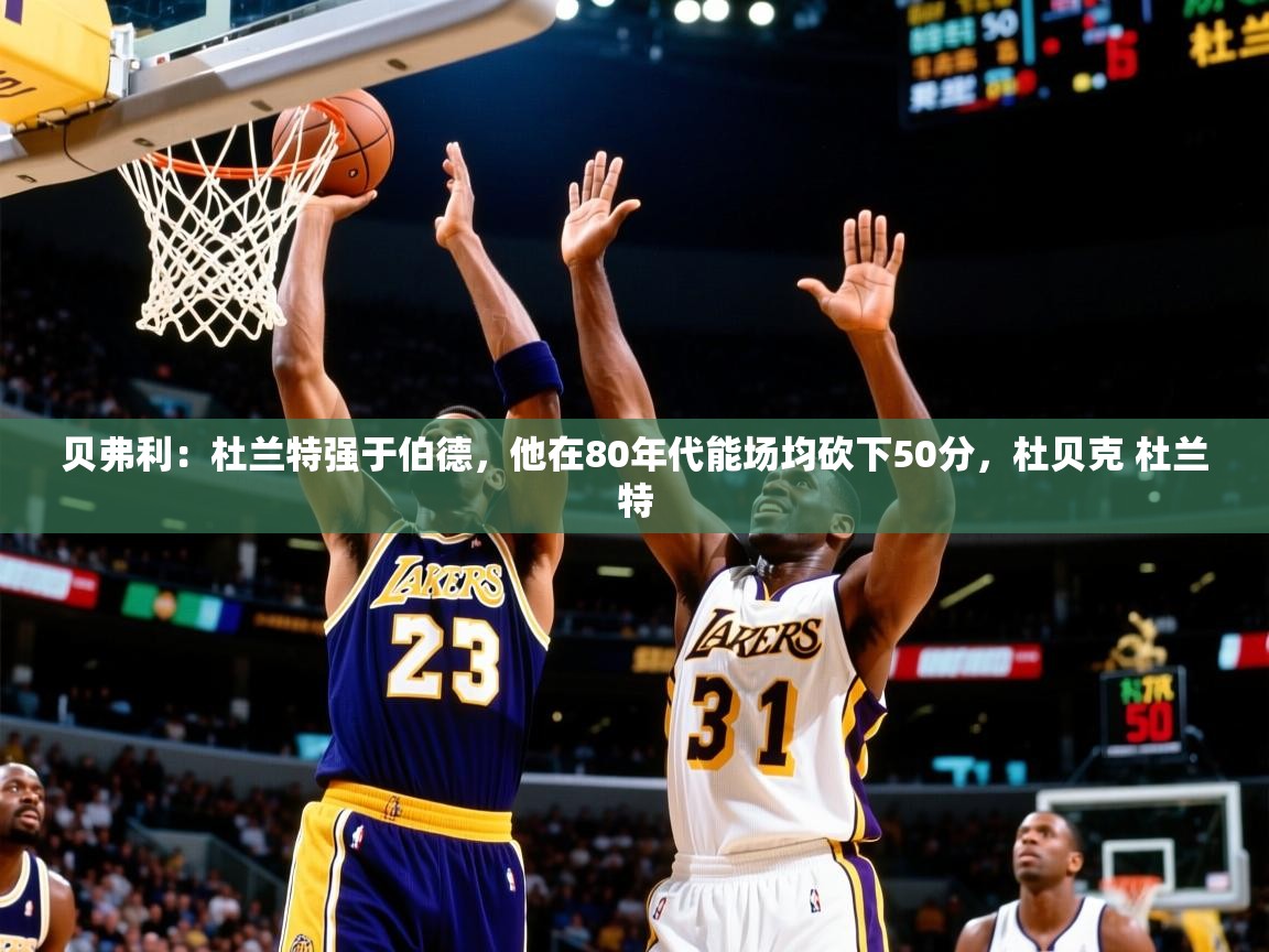 2025开云体育入口贝弗利:杜兰特强于伯德,他在80年代能场均砍下50分,杜贝克 杜兰特 第4张