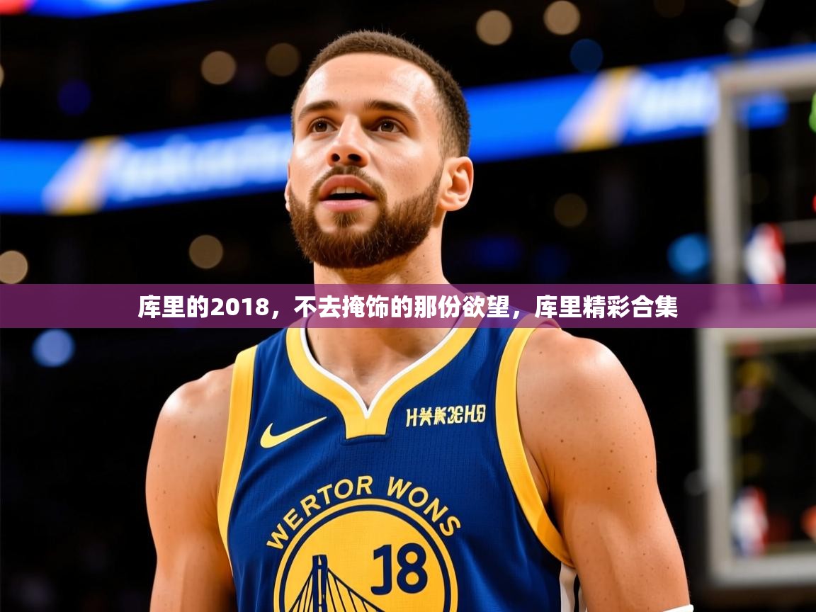 2025开云体育在线登入库里的2018,不去掩饰的那份欲望,库里精彩合集